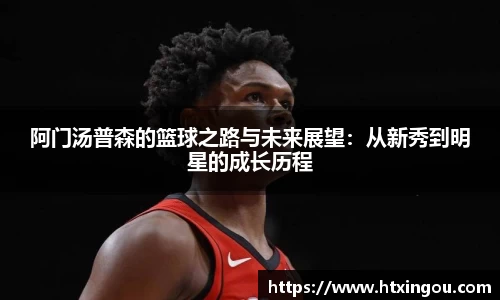 阿门汤普森的篮球之路与未来展望：从新秀到明星的成长历程