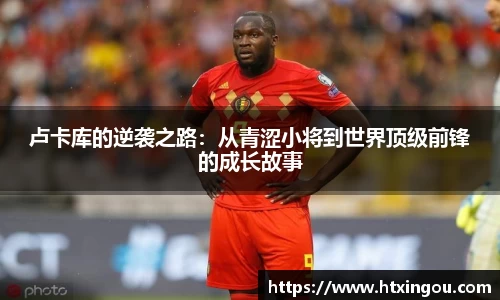 卢卡库的逆袭之路：从青涩小将到世界顶级前锋的成长故事