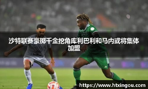 沙特联赛豪掷千金挖角库利巴利和马内或将集体加盟