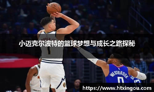 小迈克尔波特的篮球梦想与成长之路探秘