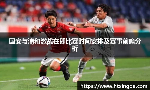 国安与浦和激战在即比赛时间安排及赛事前瞻分析